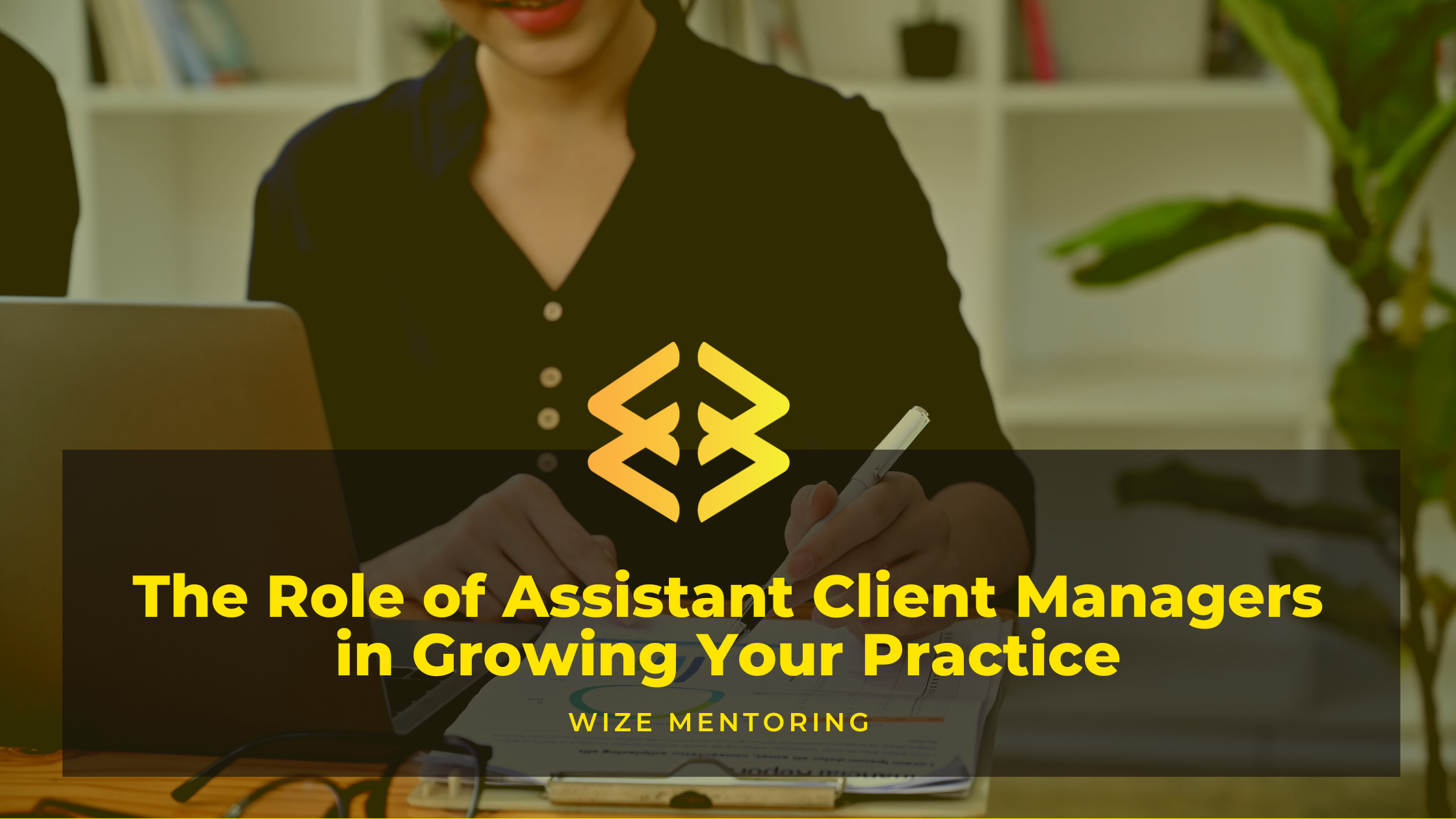 The Role of Assistant Client Managers in Growing Your Practice